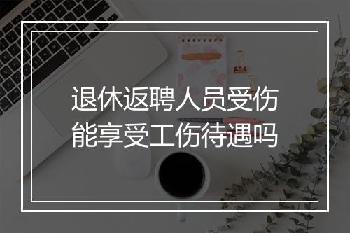 退休返聘人员受伤能享受工伤待遇吗