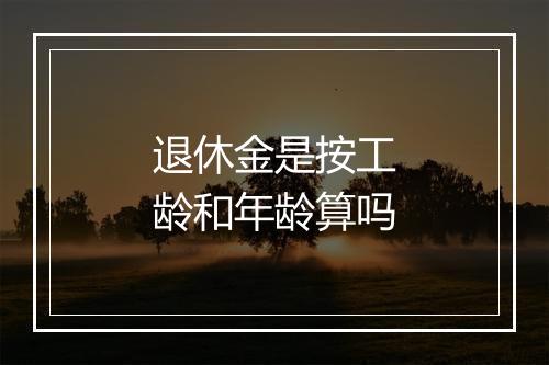 退休金是按工龄和年龄算吗