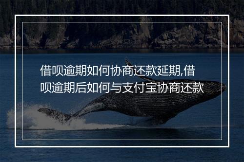 借呗逾期如何协商还款延期,借呗逾期后如何与支付宝协商还款