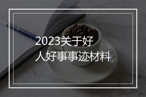 2023关于好人好事事迹材料