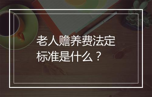 老人赡养费法定标准是什么？