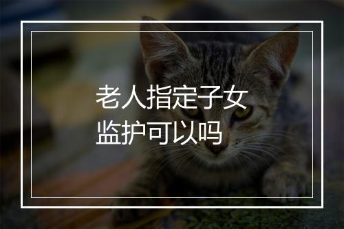 老人指定子女监护可以吗