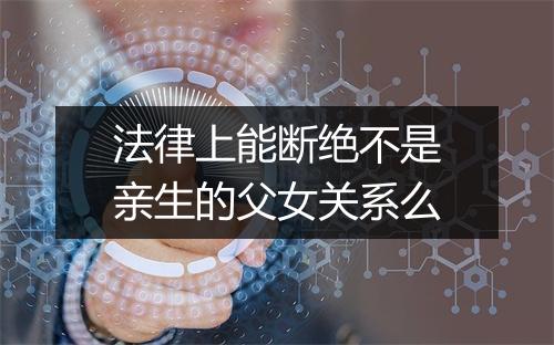 法律上能断绝不是亲生的父女关系么