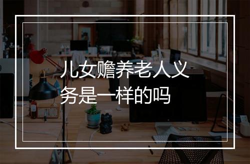 儿女赡养老人义务是一样的吗