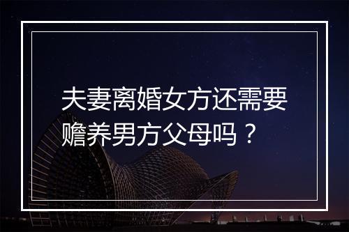 夫妻离婚女方还需要赡养男方父母吗？