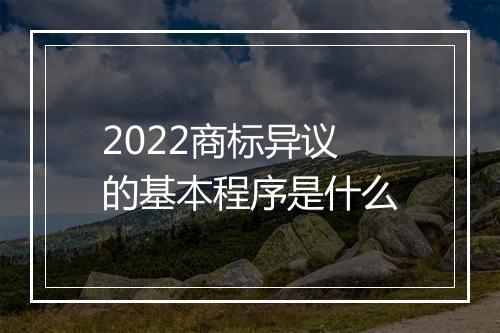 2022商标异议的基本程序是什么