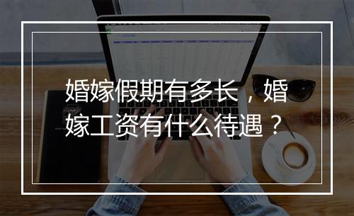 婚嫁假期有多长，婚嫁工资有什么待遇？