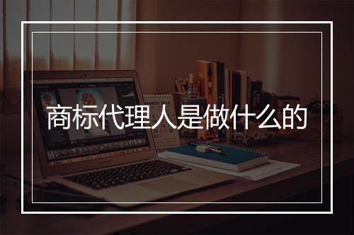 商标代理人是做什么的