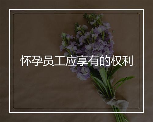 怀孕员工应享有的权利
