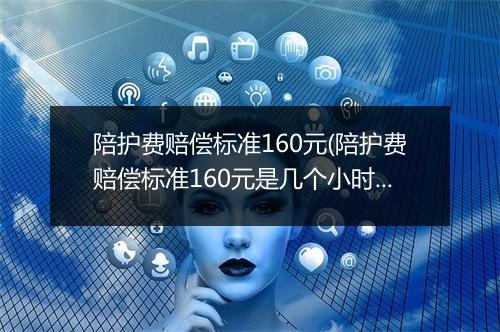 陪护费赔偿标准160元(陪护费赔偿标准160元是几个小时)