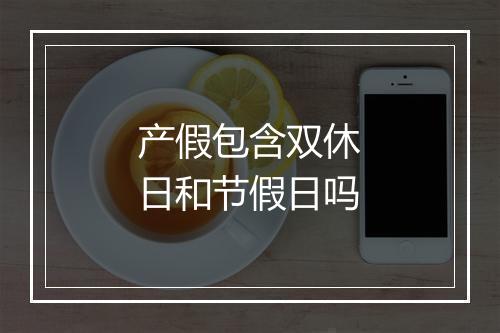 产假包含双休日和节假日吗