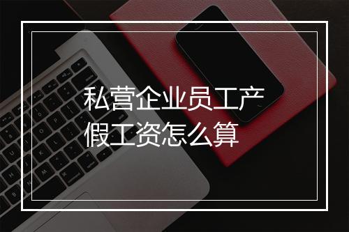 私营企业员工产假工资怎么算