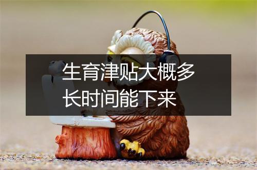 生育津贴大概多长时间能下来