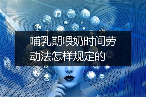 哺乳期喂奶时间劳动法怎样规定的