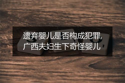 遗弃婴儿是否构成犯罪,广西夫妇生下奇怪婴儿