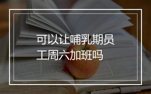 可以让哺乳期员工周六加班吗