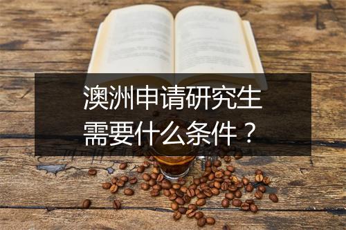 澳洲申请研究生需要什么条件？