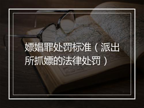 嫖娼罪处罚标准（派出所抓嫖的法律处罚）