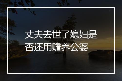 丈夫去世了媳妇是否还用赡养公婆