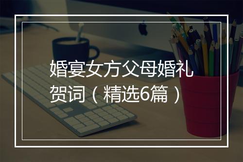 婚宴女方父母婚礼贺词（精选6篇）