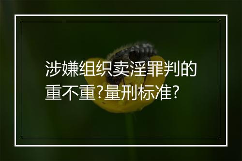 涉嫌组织卖淫罪判的重不重?量刑标准?