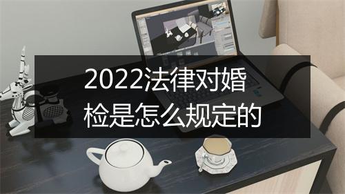 2022法律对婚检是怎么规定的