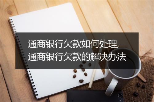 通商银行欠款如何处理,通商银行欠款的解决办法