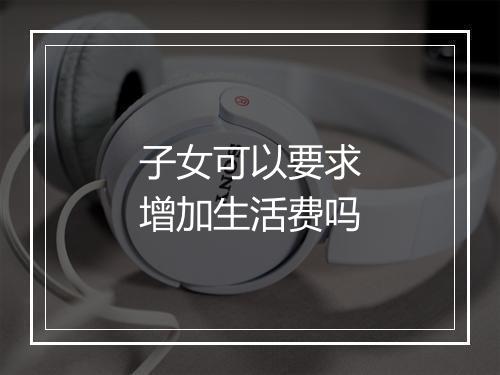 子女可以要求增加生活费吗