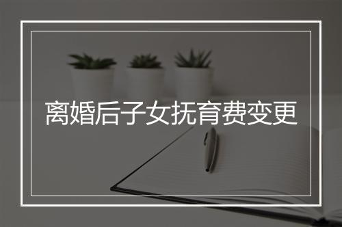 离婚后子女抚育费变更