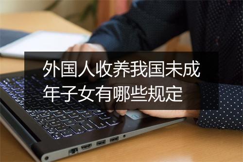 外国人收养我国未成年子女有哪些规定