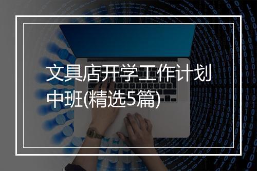 文具店开学工作计划中班(精选5篇)