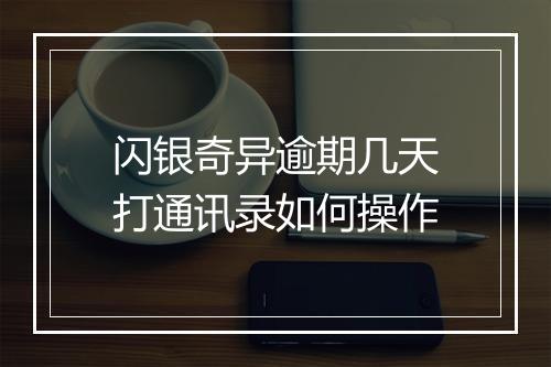 闪银奇异逾期几天打通讯录如何操作