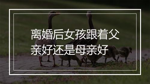 离婚后女孩跟着父亲好还是母亲好