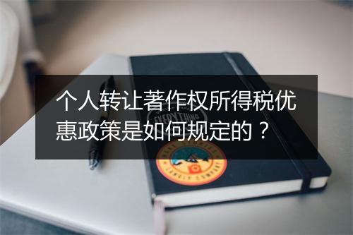 个人转让著作权所得税优惠政策是如何规定的？