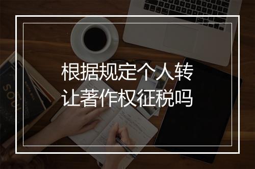 根据规定个人转让著作权征税吗