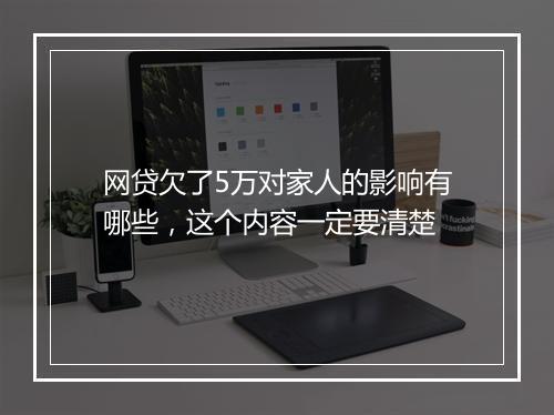网贷欠了5万对家人的影响有哪些，这个内容一定要清楚