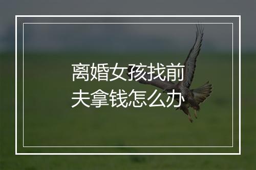 离婚女孩找前夫拿钱怎么办