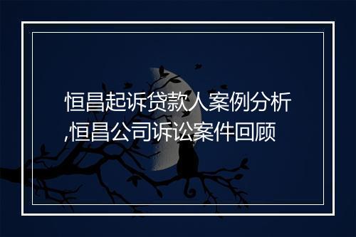 恒昌起诉贷款人案例分析,恒昌公司诉讼案件回顾