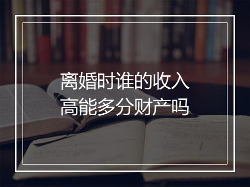 离婚时谁的收入高能多分财产吗