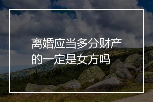 离婚应当多分财产的一定是女方吗