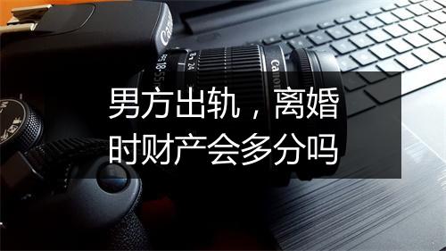 男方出轨，离婚时财产会多分吗