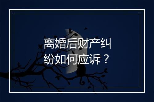 离婚后财产纠纷如何应诉？