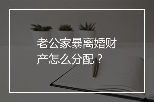 老公家暴离婚财产怎么分配？