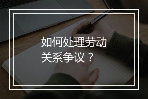 如何处理劳动关系争议？