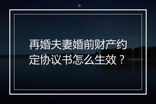 再婚夫妻婚前财产约定协议书怎么生效？