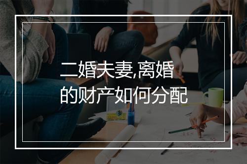 二婚夫妻,离婚的财产如何分配