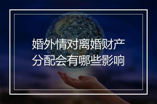 婚外情对离婚财产分配会有哪些影响