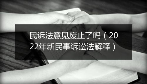 民诉法意见废止了吗（2022年新民事诉讼法解释）