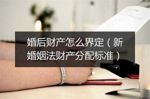 婚后财产怎么界定（新婚姻法财产分配标准）