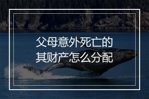 父母意外死亡的其财产怎么分配